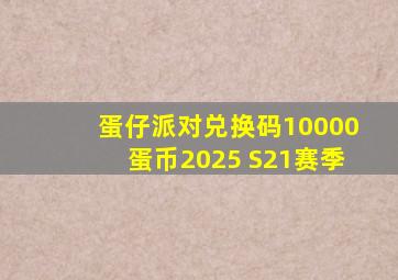 蛋仔派对兑换码10000蛋币2025 S21赛季